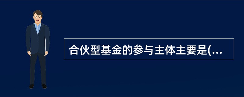 合伙型基金的参与主体主要是()。<br />Ⅰ普通合伙人<br />Ⅱ有限合伙人<br />Ⅲ基金管理人<br />Ⅳ基金托管人