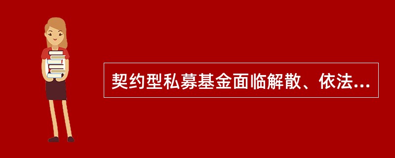 契约型私募基金面临解散、依法被撤销或者被依法宣告破产时，（　　）应及时报告中国基金业协会。