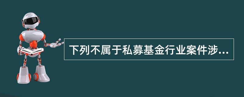 下列不属于私募基金行业案件涉及的主要违法违规类型的是（）。