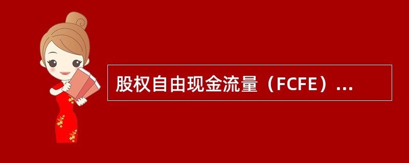 股权自由现金流量（FCFE）是归属于股东的现金流量，其计算公式为FCFE=（）。