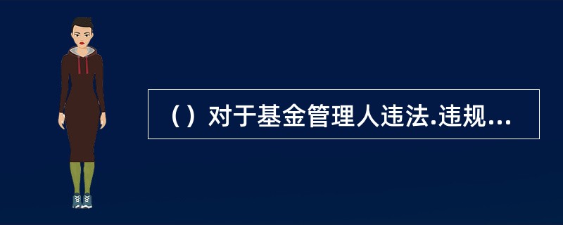 （）对于基金管理人违法.违规行为，可以及时向监督管理部门报告。