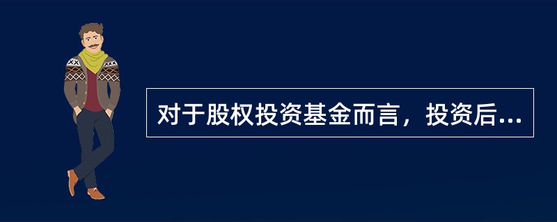 对于股权投资基金而言，投资后管理的作用不包括( )。