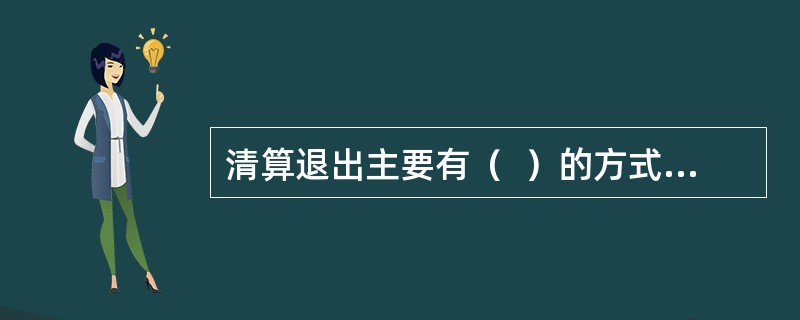 清算退出主要有（  ）的方式。 <br />I 解散清算 <br />II 自愿清算 <br />III 破产清算 <br />IV &nbs