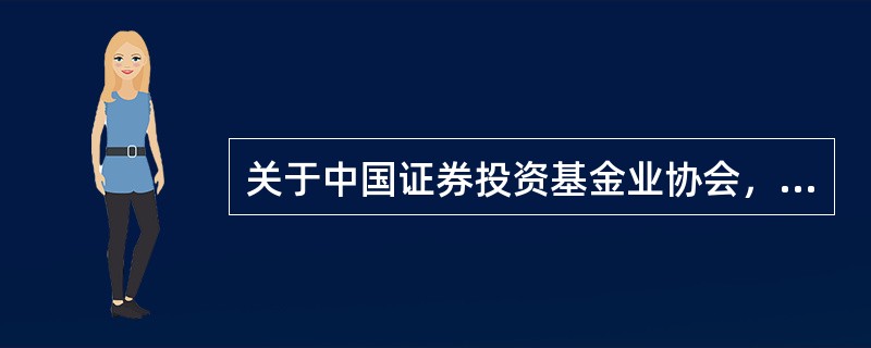 关于中国证券投资基金业协会，表述错误的是（　）。