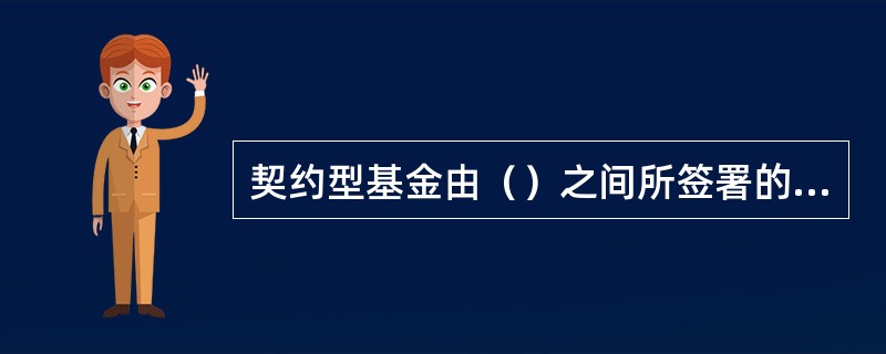 契约型基金由（）之间所签署的基金合同而设立。