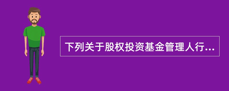 下列关于股权投资基金管理人行为的说法中，错误的是()。