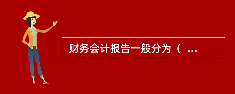  财务会计报告一般分为（  ）财务会计报告