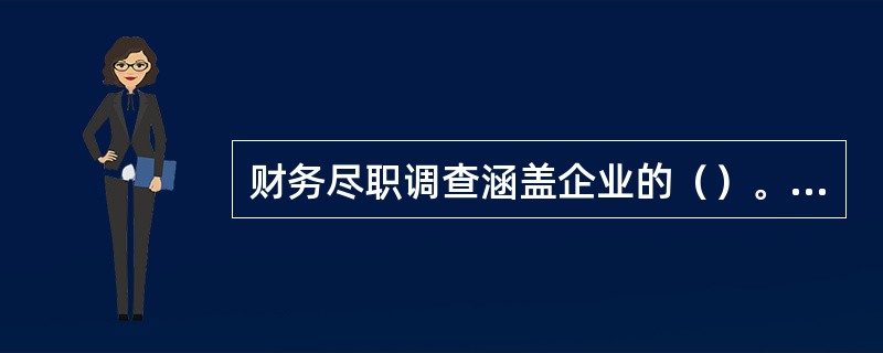 财务尽职调查涵盖企业的（）。<br />Ⅰ.未来盈利预测<br />Ⅱ.营运资金<br />Ⅲ.融资结构<br />Ⅳ.历史经营业绩