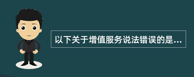 以下关于增值服务说法错误的是（）