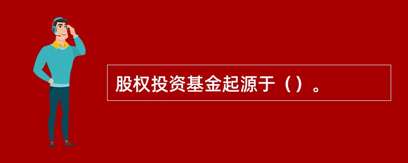 股权投资基金起源于（）。