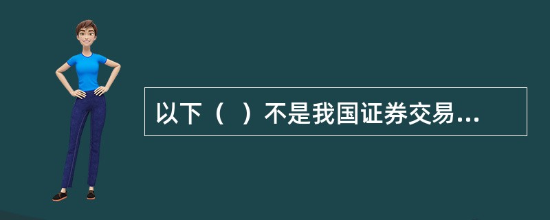 以下（  ）不是我国证券交易所常用的交易机制。