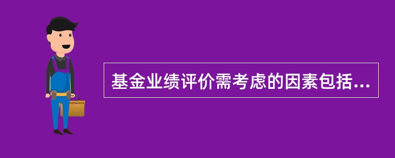 基金业绩评价需考虑的因素包括（）。<br />Ⅰ.投资领域因素<br />Ⅱ.时间因素<br />Ⅲ.投资风险因素<br />Ⅳ.期望因素