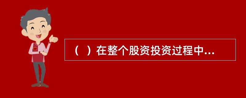 （  ）在整个股资投资过程中持续时间最长，花费精力最多。