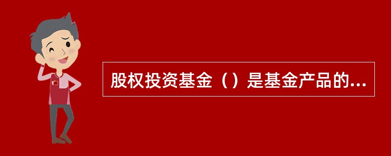 股权投资基金（）是基金产品的募集者和管理者，其最主要的职责是按照基金合同的约定，负责基金资产的投资运作，在有效控制风险的基础上为基金投资者争取最大的投资收益。