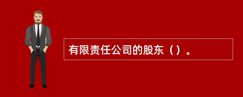 有限责任公司的股东（）。