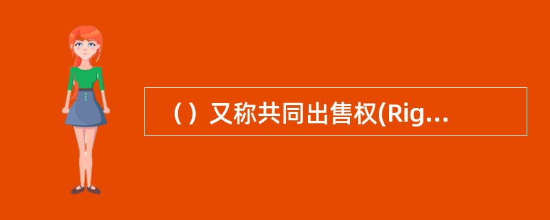  （）又称共同出售权(Right of C0—sale)，是指目标公司的其他股东欲对外出售股权时，股权投资基金有权以其持股比例为基础，以同等条件参与该出售交易。