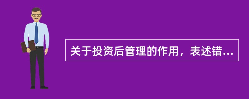 关于投资后管理的作用，表述错误的是（  ）。