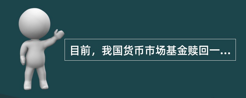 目前，我国货币市场基金赎回一般在()日即可从基金的银行存款账户划出，最快可在划出当天到达投资者资金账户。