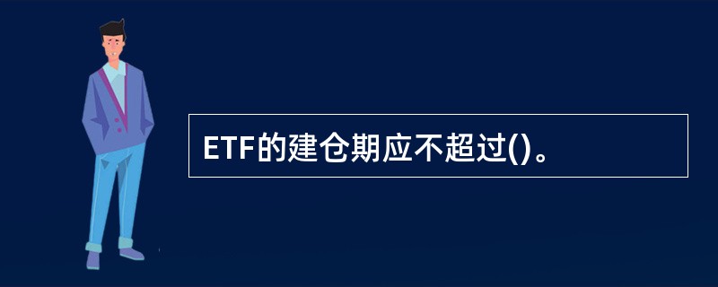 ETF的建仓期应不超过()。