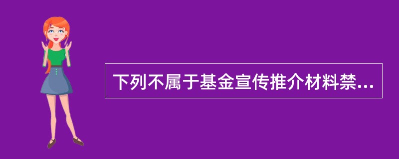 下列不属于基金宣传推介材料禁止性规定的是()。