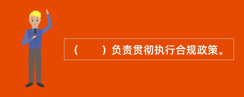 （　　）负责贯彻执行合规政策。