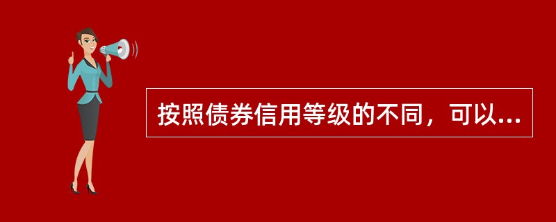 按照债券信用等级的不同，可以将债券分为()。