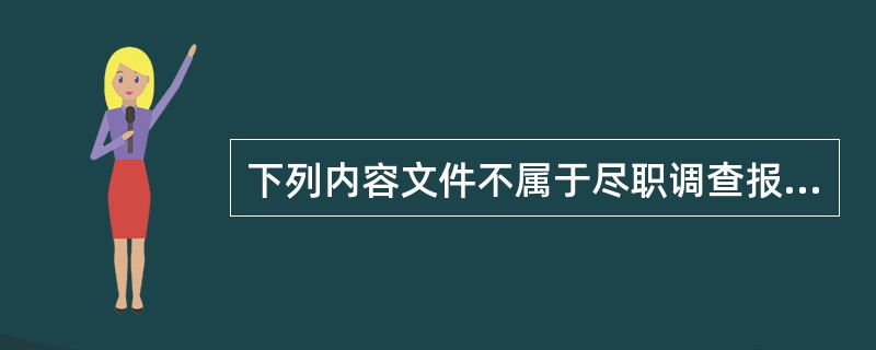 下列内容文件不属于尽职调查报告的附件部分的是（）。