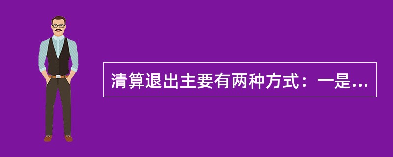 清算退出主要有两种方式：一是破产清算，二是（）。