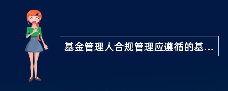 基金管理人合规管理应遵循的基本原则不包括()。