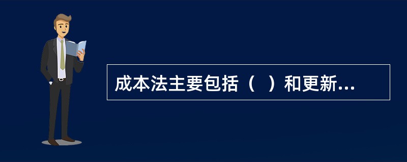 成本法主要包括（  ）和更新重置成本法