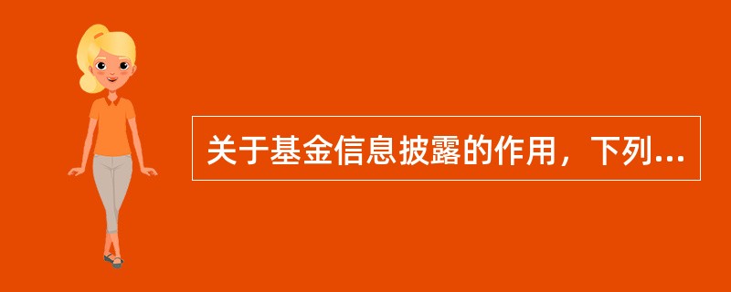 关于基金信息披露的作用，下列表述正确的是()。