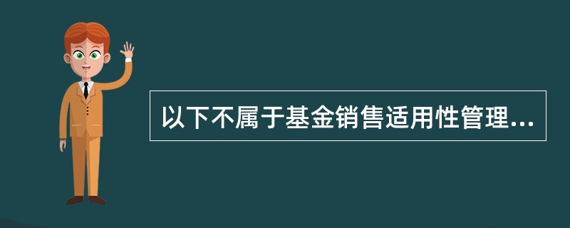 以下不属于基金销售适用性管理制度范畴的是（　）。