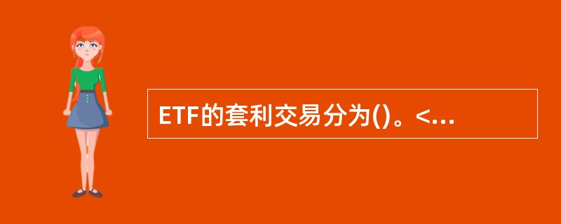 ETF的套利交易分为()。<br />Ⅰ折价套利<br />Ⅱ溢价套利<br />Ⅲ跨期套利<br />Ⅳ平价套利