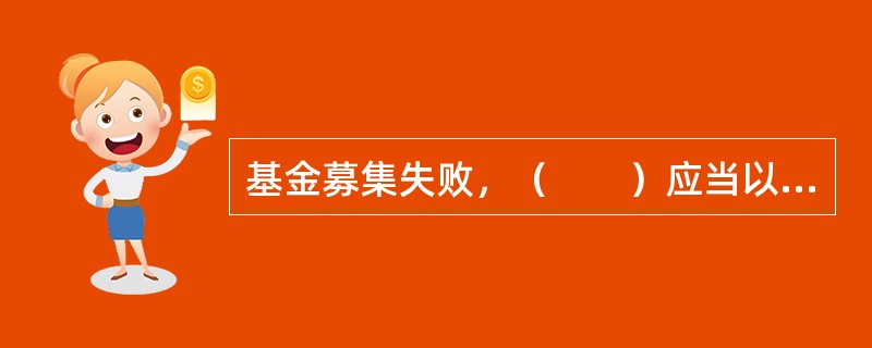 基金募集失败，（　　）应当以其固有财产承担因募集行为而产生的债务和费用。