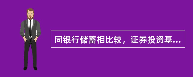 同银行储蓄相比较，证券投资基金的投资风险（　　）银行储蓄风险。