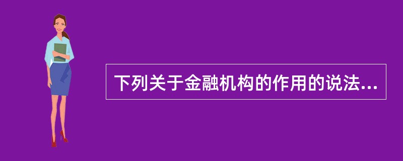 下列关于金融机构的作用的说法中，正确的是()。<br />Ⅰ．金融机构是金融市场上最重要的中介机构<br />Ⅱ．金融机构是储蓄转化为投资的重要渠道<br />Ⅲ．