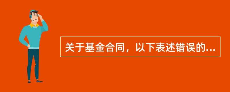 关于基金合同，以下表述错误的是（　）。