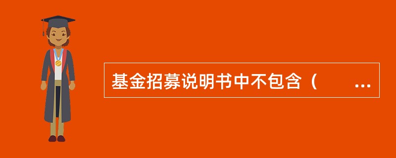 基金招募说明书中不包含（　　）。