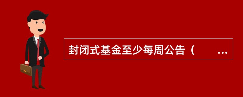 封闭式基金至少每周公告（　　）次资产净值和份额净值。