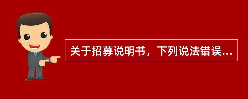 关于招募说明书，下列说法错误的是()。