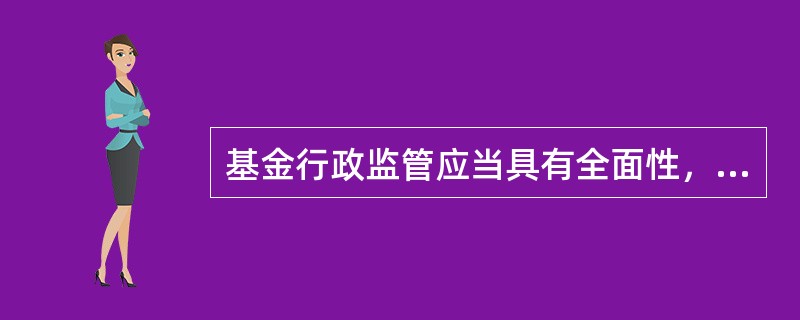 基金行政监管应当具有全面性，下列不属于行政监管范围的是()。