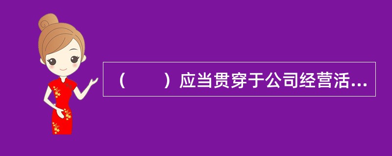 （　　）应当贯穿于公司经营活动的始终。