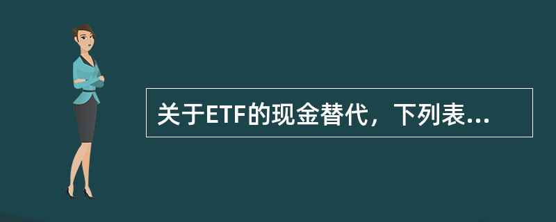 关于ETF的现金替代，下列表述错误的是()。