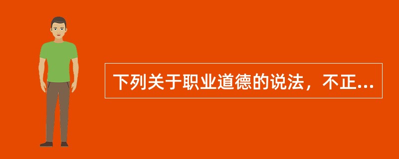 下列关于职业道德的说法，不正确的是( )。