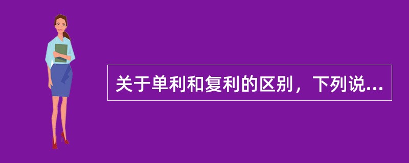 关于单利和复利的区别，下列说法正确的是()。