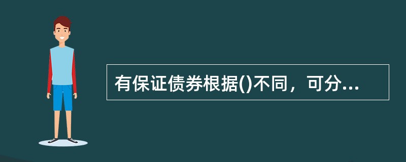 有保证债券根据()不同，可分为抵押债券.质押债券和担保债券。