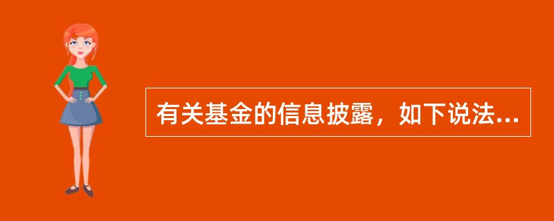 有关基金的信息披露，如下说法错误的是()。