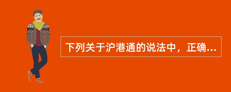 下列关于沪港通的说法中，正确的是（　　）。