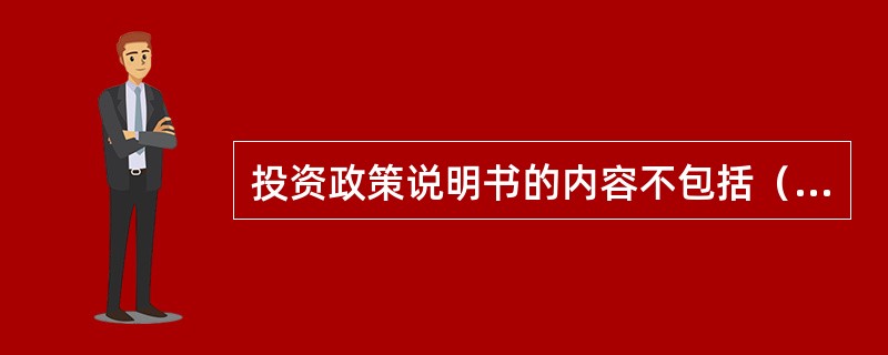 投资政策说明书的内容不包括（　　）。