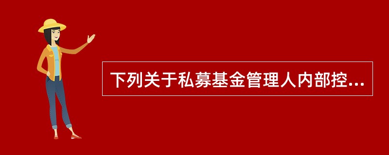 下列关于私募基金管理人内部控制的说法，错误的是()。